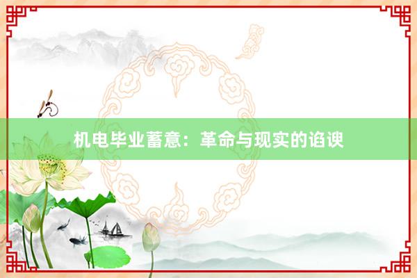机电毕业蓄意：革命与现实的谄谀
