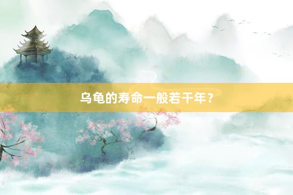 乌龟的寿命一般若干年？