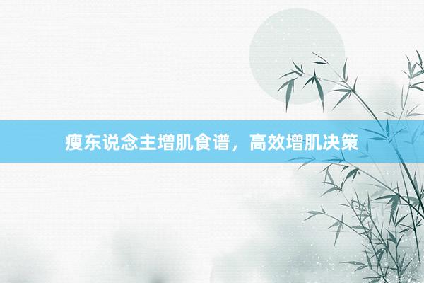 瘦东说念主增肌食谱，高效增肌决策