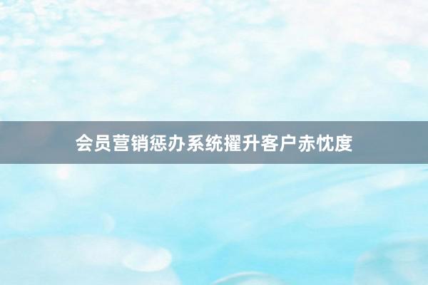会员营销惩办系统擢升客户赤忱度